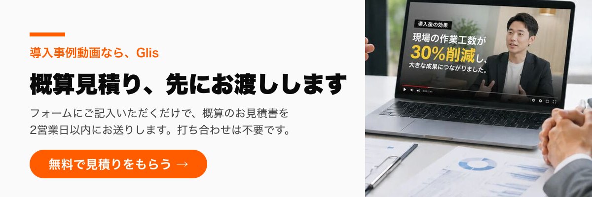 導入事例動画ならGlis。フォームにご記入いただくだけで、概算のお見積書を2営業日以内にお送りします。打ち合わせは不要です